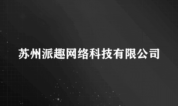 苏州派趣网络科技有限公司