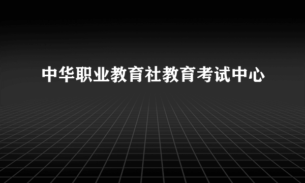 中华职业教育社教育考试中心