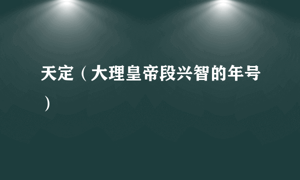 天定（大理皇帝段兴智的年号）