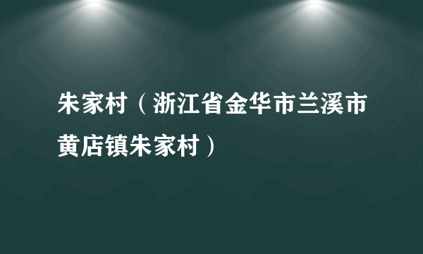 朱家村（浙江省金华市兰溪市黄店镇朱家村）