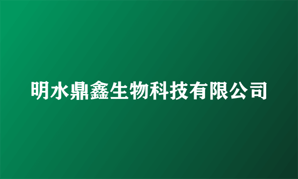 明水鼎鑫生物科技有限公司