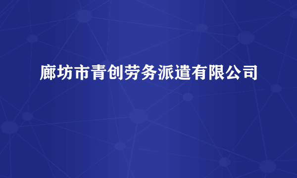 廊坊市青创劳务派遣有限公司