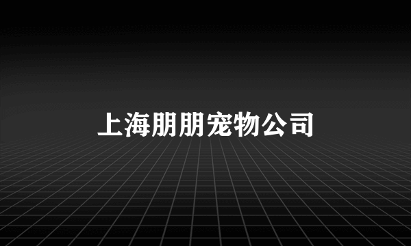 上海朋朋宠物公司