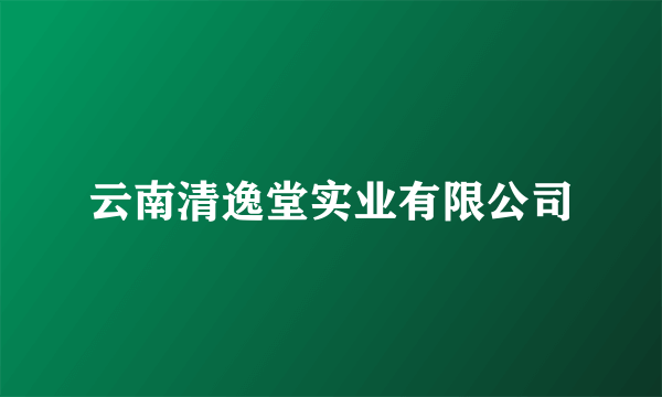 云南清逸堂实业有限公司