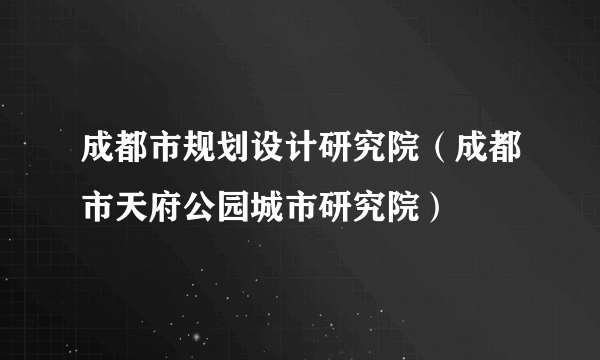 成都市规划设计研究院（成都市天府公园城市研究院）