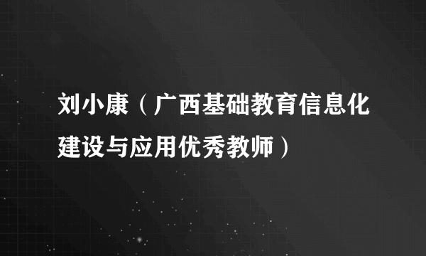 刘小康（广西基础教育信息化建设与应用优秀教师）