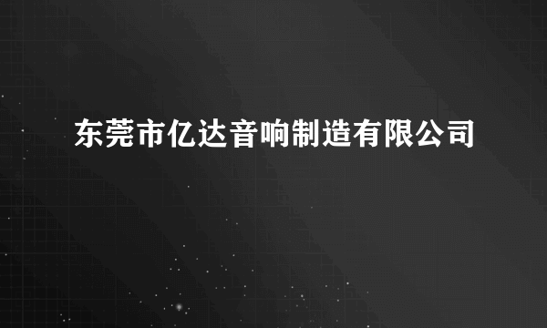 东莞市亿达音响制造有限公司