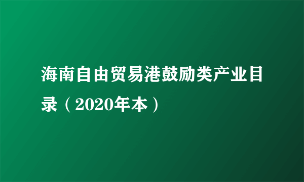 海南自由贸易港鼓励类产业目录（2020年本）