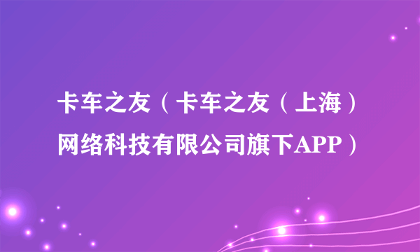 卡车之友（卡车之友（上海）网络科技有限公司旗下APP）