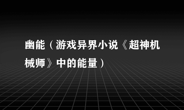 幽能（游戏异界小说《超神机械师》中的能量）