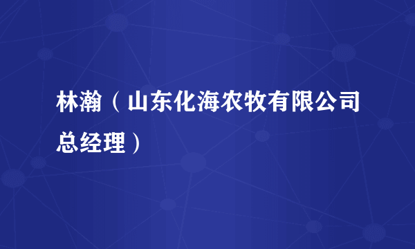 林瀚（山东化海农牧有限公司总经理）