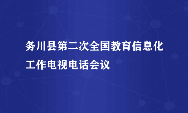 务川县第二次全国教育信息化工作电视电话会议