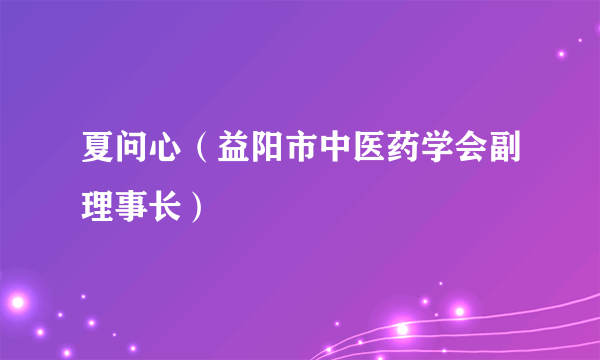 夏问心（益阳市中医药学会副理事长）