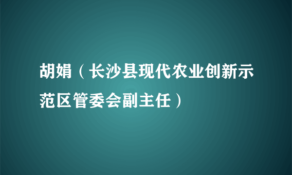 胡娟（长沙县现代农业创新示范区管委会副主任）