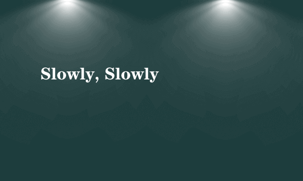 Slowly, Slowly