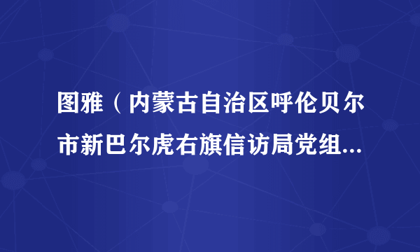 图雅（内蒙古自治区呼伦贝尔市新巴尔虎右旗信访局党组书记、局长）