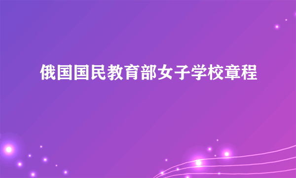 俄国国民教育部女子学校章程