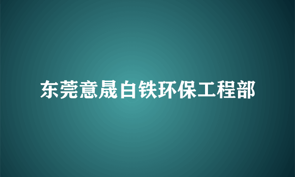 东莞意晟白铁环保工程部