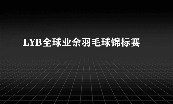 LYB全球业余羽毛球锦标赛