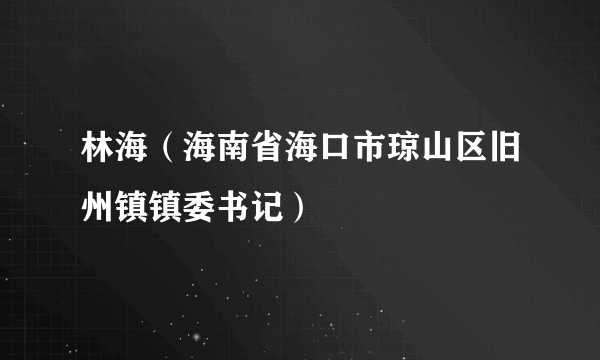 林海（海南省海口市琼山区旧州镇镇委书记）