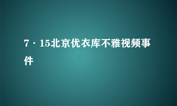 7·15北京优衣库不雅视频事件