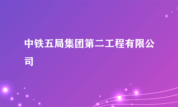 中铁五局集团第二工程有限公司