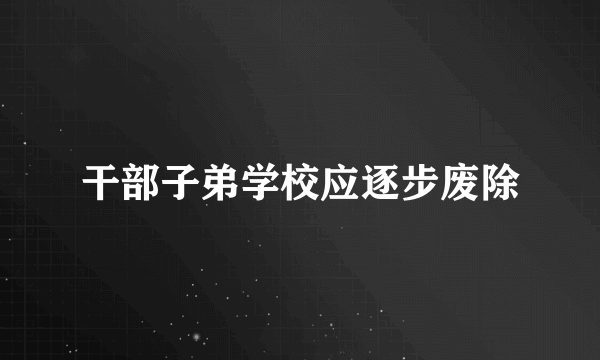 干部子弟学校应逐步废除