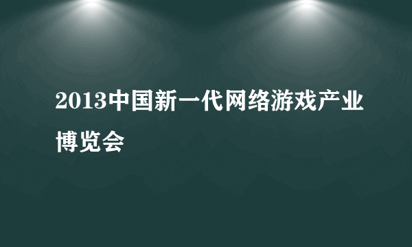 2013中国新一代网络游戏产业博览会