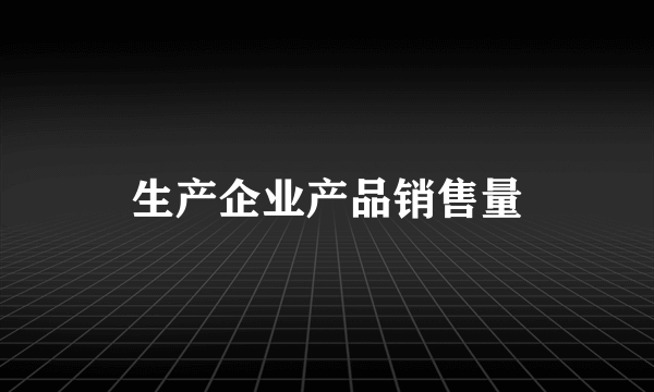 生产企业产品销售量