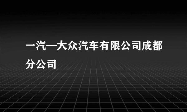 一汽—大众汽车有限公司成都分公司