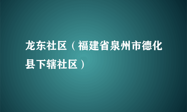 龙东社区（福建省泉州市德化县下辖社区）