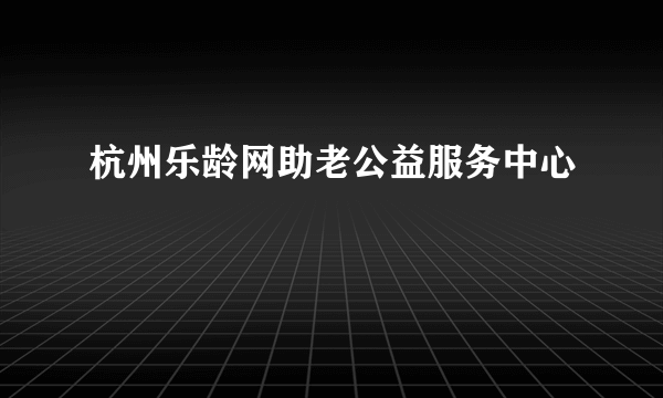 杭州乐龄网助老公益服务中心