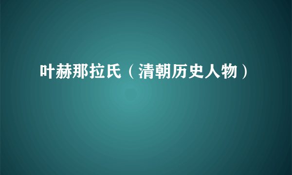 叶赫那拉氏（清朝历史人物）