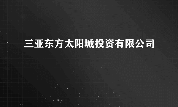 三亚东方太阳城投资有限公司