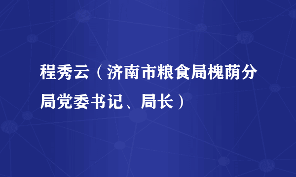 程秀云（济南市粮食局槐荫分局党委书记、局长）