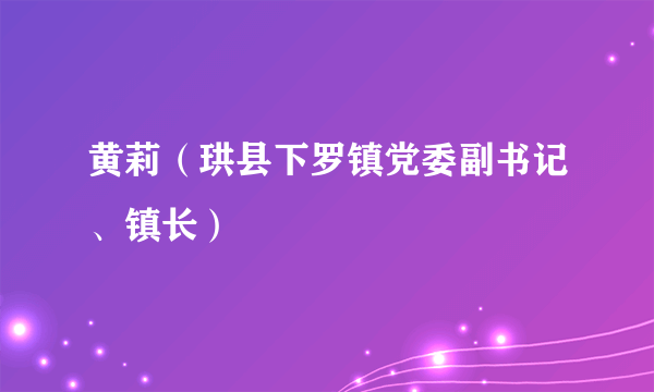 黄莉（珙县下罗镇党委副书记、镇长）