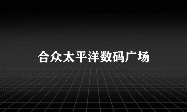 合众太平洋数码广场