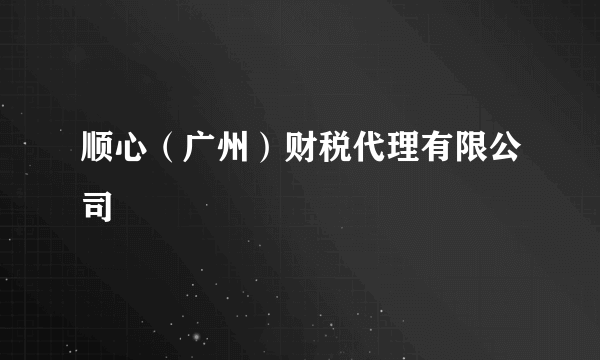 顺心（广州）财税代理有限公司