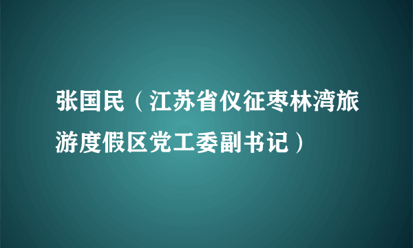 张国民（江苏省仪征枣林湾旅游度假区党工委副书记）