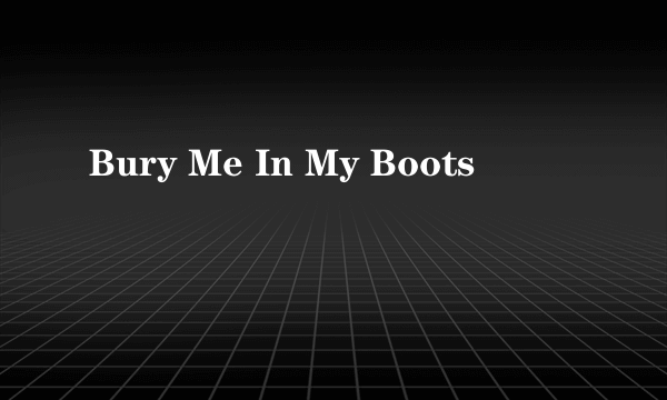 Bury Me In My Boots