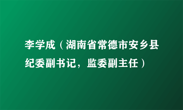 李学成（湖南省常德市安乡县纪委副书记，监委副主任）