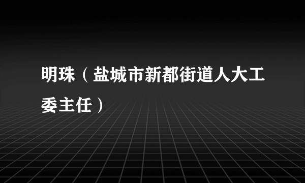 明珠（盐城市新都街道人大工委主任）