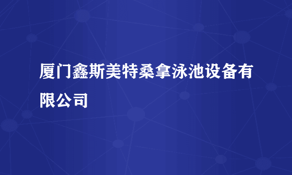 厦门鑫斯美特桑拿泳池设备有限公司