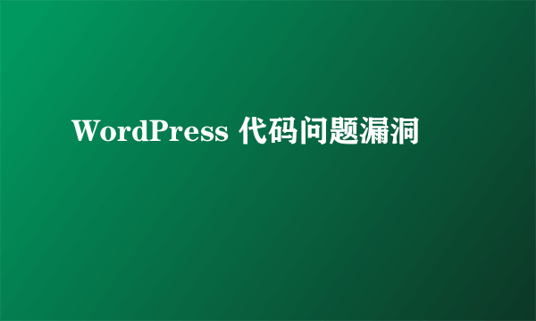 WordPress 代码问题漏洞