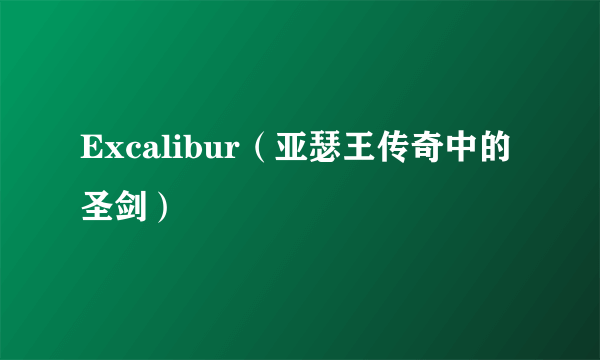 Excalibur（亚瑟王传奇中的圣剑）