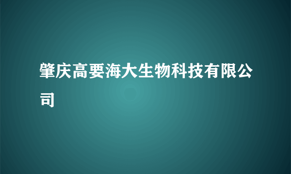 肇庆高要海大生物科技有限公司