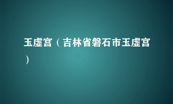 玉虚宫（吉林省磐石市玉虚宫）