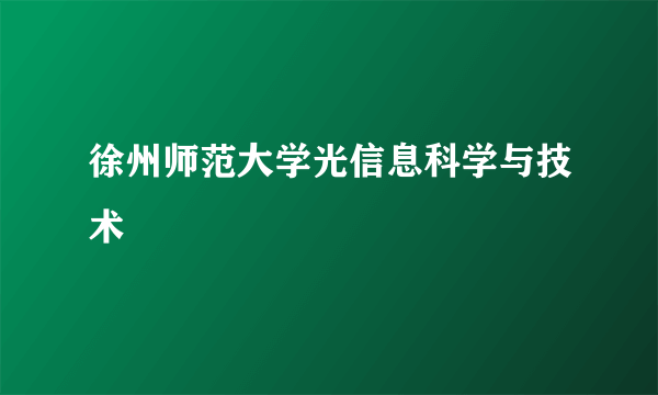 徐州师范大学光信息科学与技术