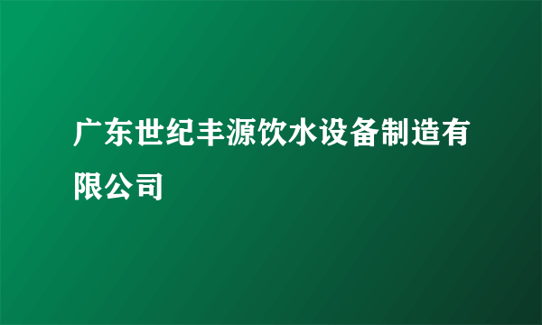 广东世纪丰源饮水设备制造有限公司