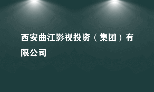 西安曲江影视投资（集团）有限公司